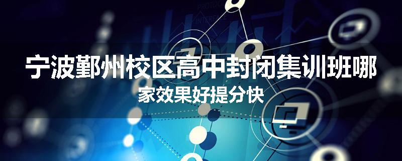 宁波鄞州校区高中封闭集训班哪家效果好提分快