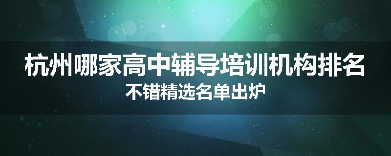 杭州哪家高中辅导培训机构排名不错精选名单出炉