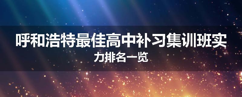 呼和浩特最佳高中补习集训班实力排名一览
