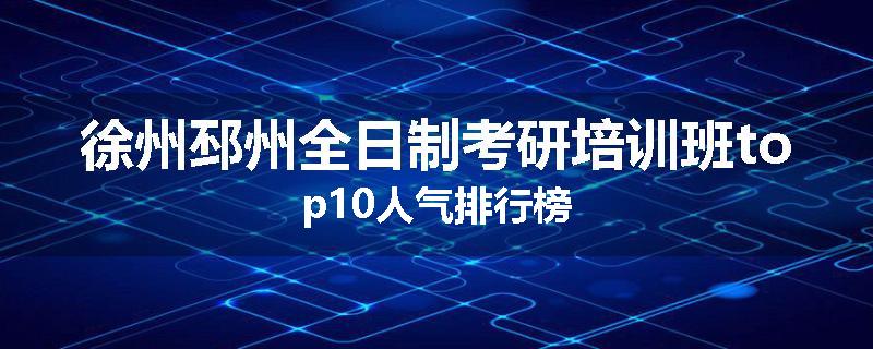 徐州邳州全日制考研培训班top10人气排行榜