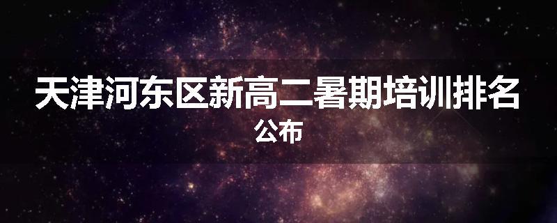 天津河东区新高二暑期培训排名公布