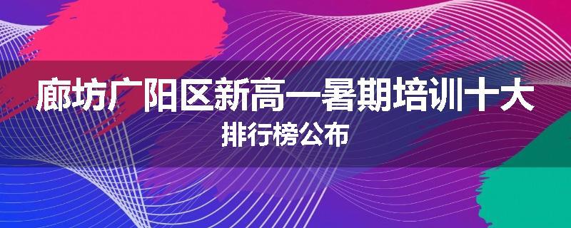 廊坊广阳区新高一暑期培训十大排行榜公布
