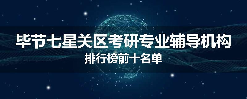 毕节七星关区考研专业辅导机构排行榜前十名单