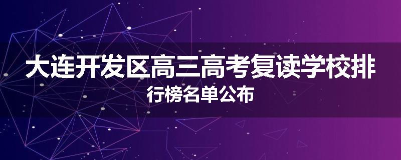 大连开发区高三高考复读学校排行榜名单公布