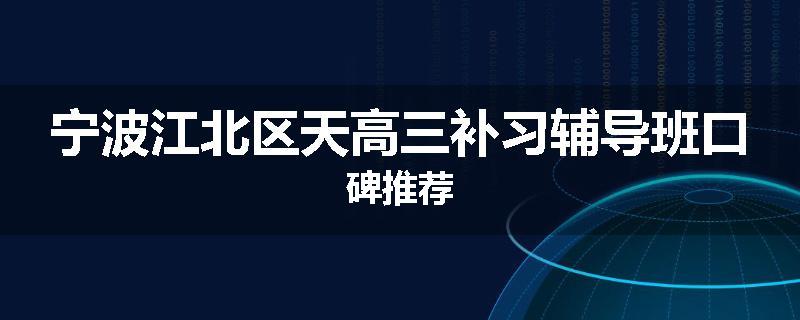 宁波江北区天高三补习辅导班口碑推荐
