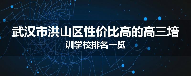 武汉市洪山区性价比高的高三培训学校排名一览