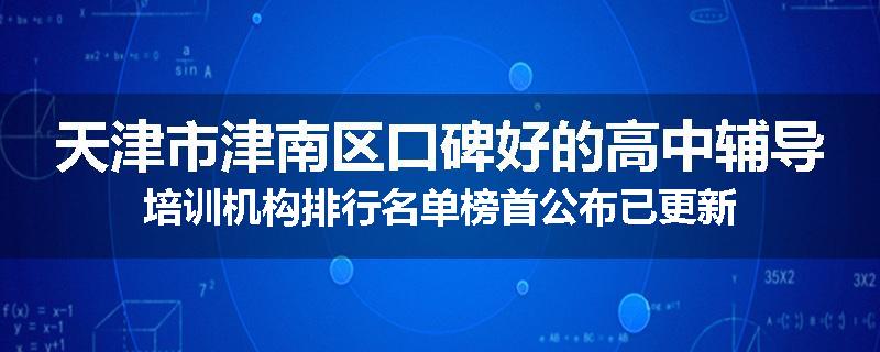 天津市津南区口碑好的高中辅导培训机构排行名单榜首公布已更新