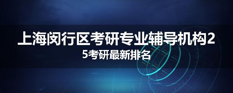 上海闵行区考研专业辅导机构25考研最新排名