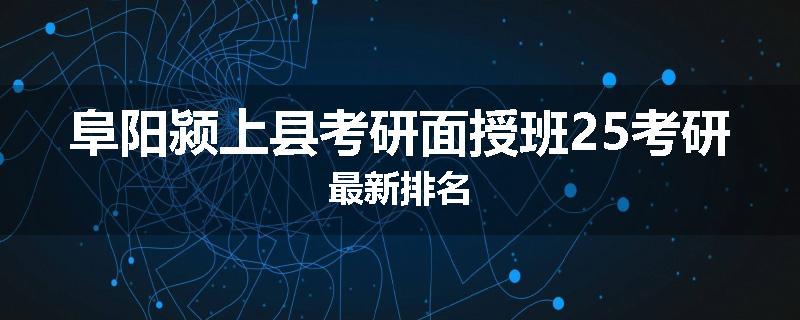 阜阳颍上县考研面授班25考研最新排名