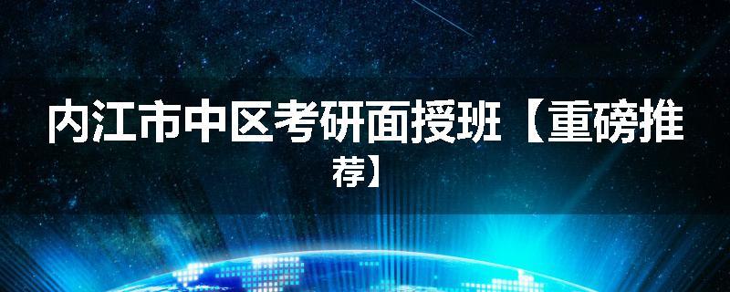 内江市中区考研面授班【重磅推荐】