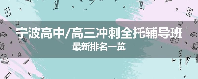 宁波高中/高三冲刺全托辅导班最新排名一览