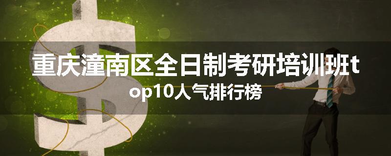 重庆潼南区全日制考研培训班top10人气排行榜