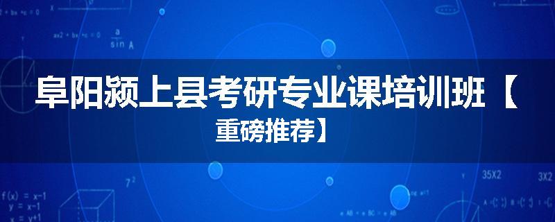 阜阳颍上县考研专业课培训班【重磅推荐】
