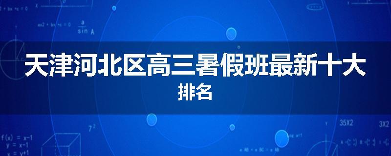 天津河北区高三暑假班最新十大排名