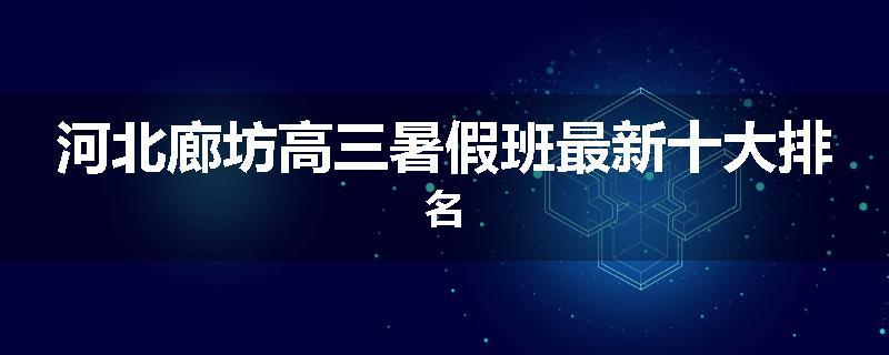 河北廊坊高三暑假班最新十大排名