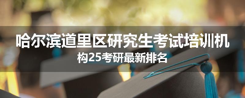 哈尔滨道里区研究生考试培训机构25考研最新排名