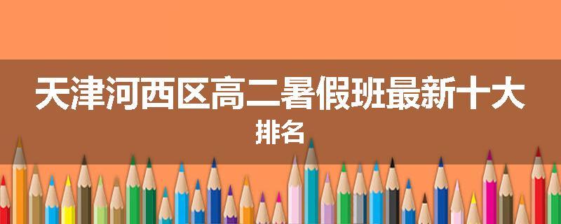天津河西区高二暑假班最新十大排名