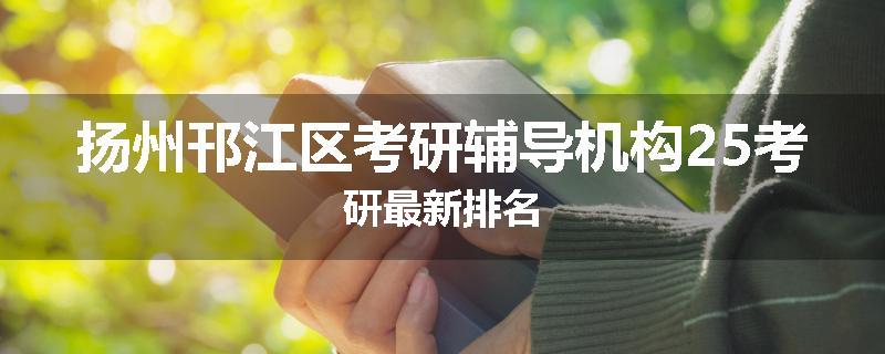 扬州邗江区考研辅导机构25考研最新排名