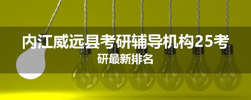 内江威远县考研辅导机构25考研最新排名