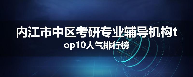 内江市中区考研专业辅导机构top10人气排行榜