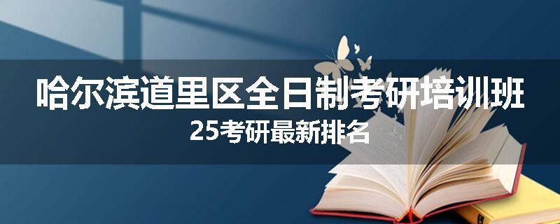 哈尔滨道里区全日制考研培训班25考研最新排名