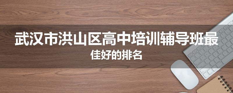 武汉市洪山区高中培训辅导班最佳好的排名