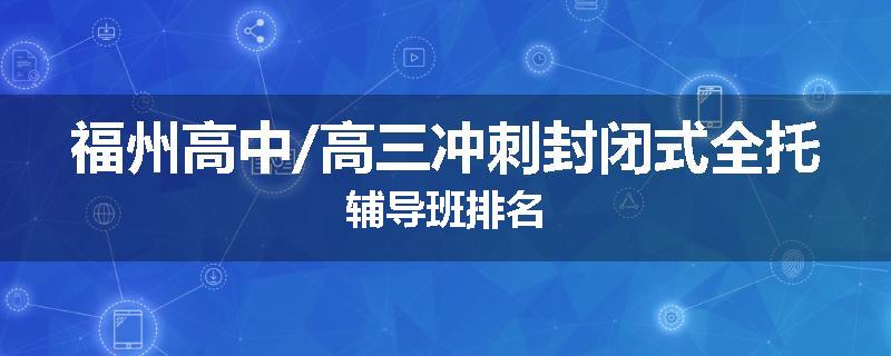 福州高中/高三冲刺封闭式全托辅导班排名