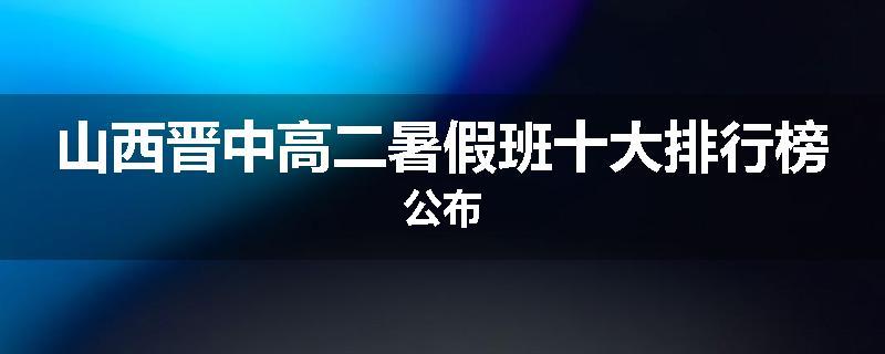 山西晋中高二暑假班十大排行榜公布