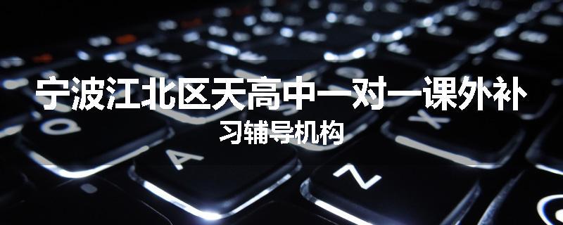 宁波江北区天高中一对一课外补习辅导机构