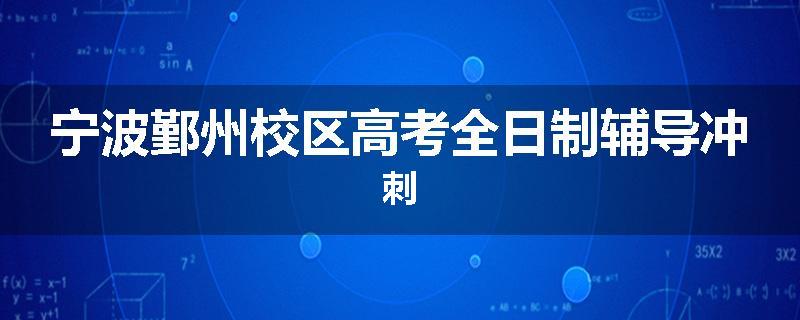 宁波鄞州校区高考全日制辅导冲刺