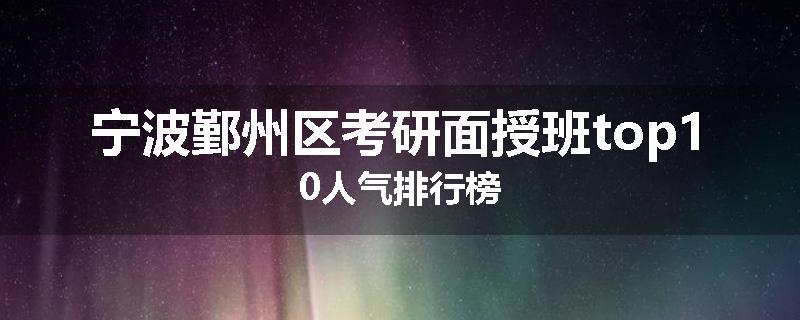 宁波鄞州区考研面授班top10人气排行榜