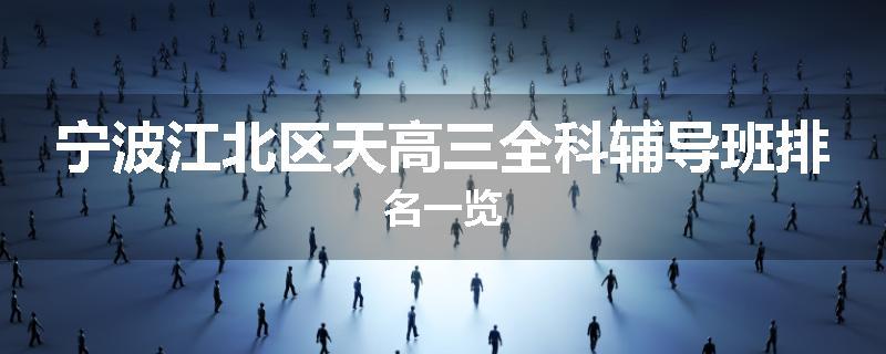 宁波江北区天高三全科辅导班排名一览
