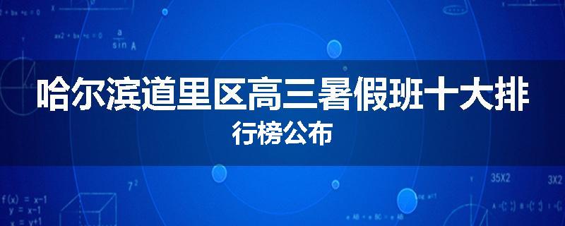 哈尔滨道里区高三暑假班十大排行榜公布