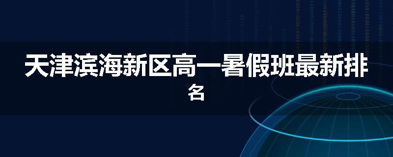 天津滨海新区高一暑假班最新排名