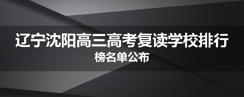 辽宁沈阳高三高考复读学校排行榜名单公布