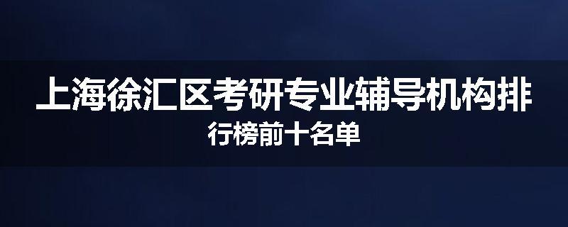 上海徐汇区考研专业辅导机构排行榜前十名单