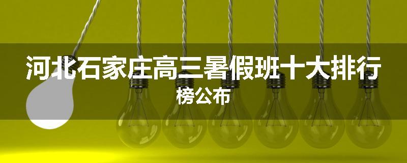 河北石家庄高三暑假班十大排行榜公布