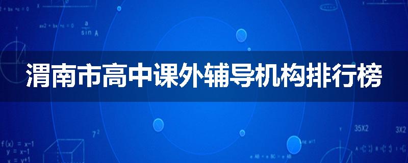 渭南市高中课外辅导机构排行榜