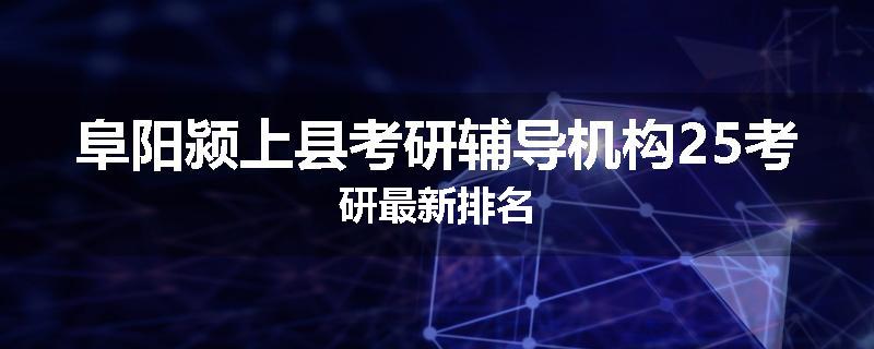 阜阳颍上县考研辅导机构25考研最新排名