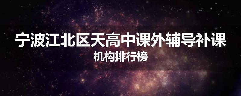 宁波江北区天高中课外辅导补课机构排行榜