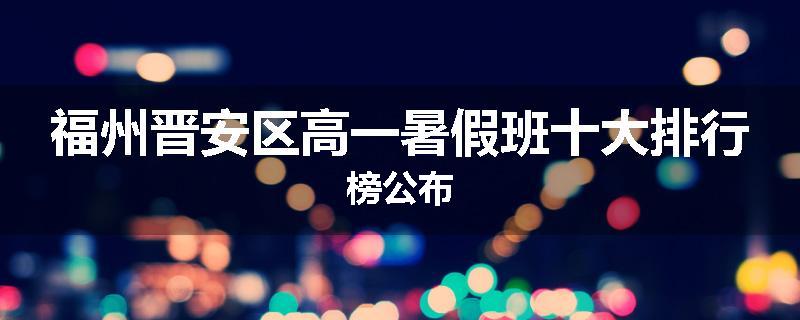 福州晋安区高一暑假班十大排行榜公布