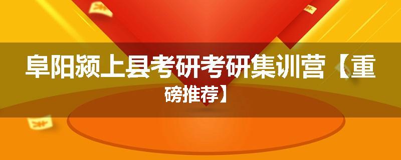 阜阳颍上县考研考研集训营【重磅推荐】