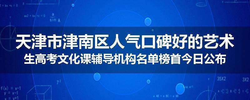 天津市津南区人气口碑好的艺术生高考文化课辅导机构名单榜首今日公布