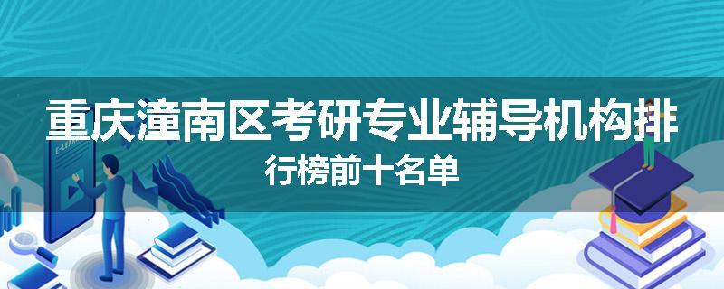 重庆潼南区考研专业辅导机构排行榜前十名单
