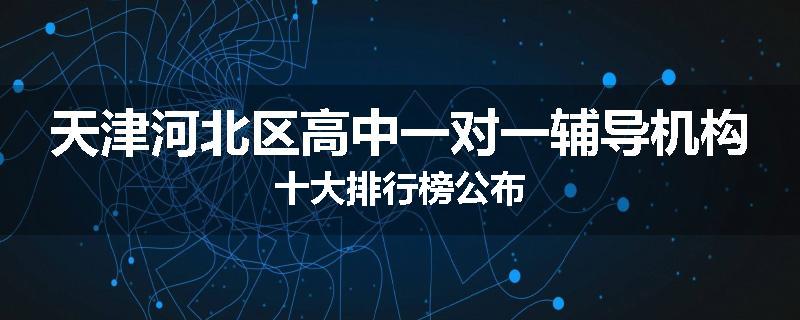 天津河北区高中一对一辅导机构十大排行榜公布