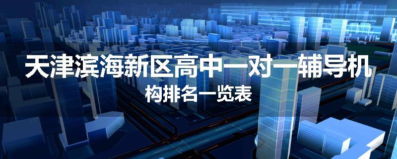 天津滨海新区高中一对一辅导机构排名一览表