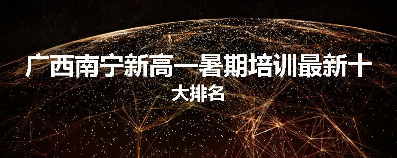 广西南宁新高一暑期培训最新十大排名