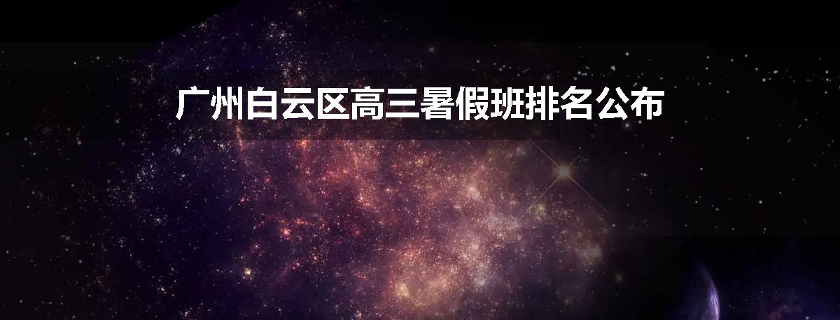广州白云区高三暑假班排名公布