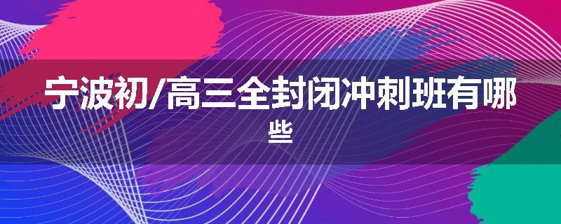 宁波初/高三全封闭冲刺班有哪些