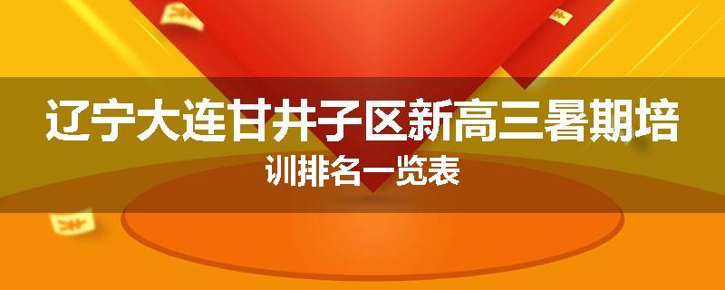 辽宁大连甘井子区新高三暑期培训排名一览表